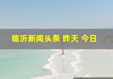 临沂新闻头条 昨天 今日